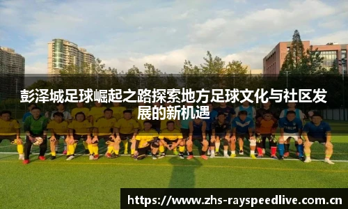 彭泽城足球崛起之路探索地方足球文化与社区发展的新机遇